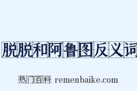 脱脱和阿鲁图反义词是什么意思的图片